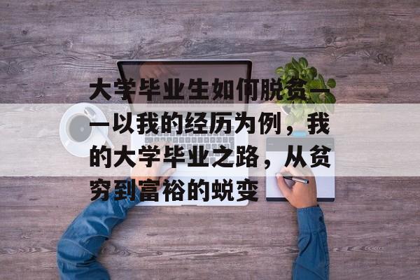大学毕业生如何脱贫——以我的经历为例,我的大学毕业之路,从贫穷到富裕的蜕变 大学毕业生如何脱贫——以我的经历为例,我的大学毕业之路,从贫穷到富裕的蜕变