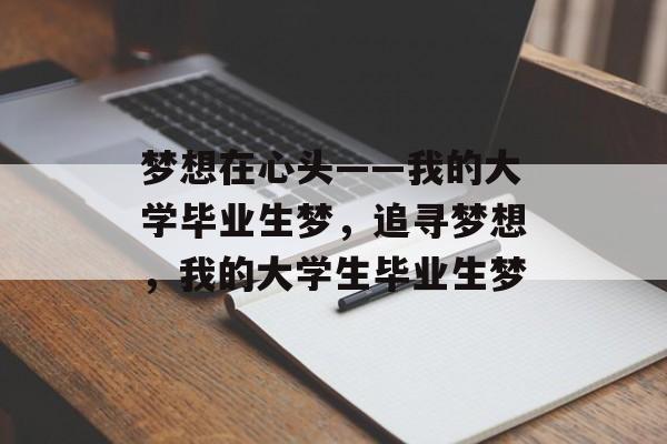 梦想在心头——我的大学毕业生梦,追寻梦想,我的大学生毕业生梦 梦想在心头——我的大学毕业生梦,追寻梦想,我的大学生毕业生梦