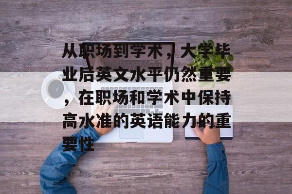 从职场到学术，大学毕业后英文水平仍然重要，在职场和学术中保持高水准的英语能力的重要性