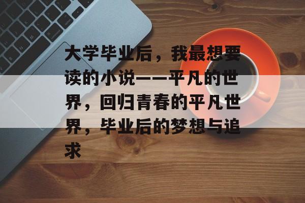 大学毕业后，我最想要读的小说——平凡的世界，回归青春的平凡世界，毕业后的梦想与追求