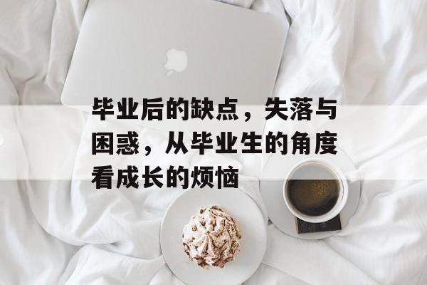毕业后的缺点,失落与困惑,从毕业生的角度看成长的烦恼 毕业后的缺点,失落与困惑,从毕业生的角度看成长的烦恼