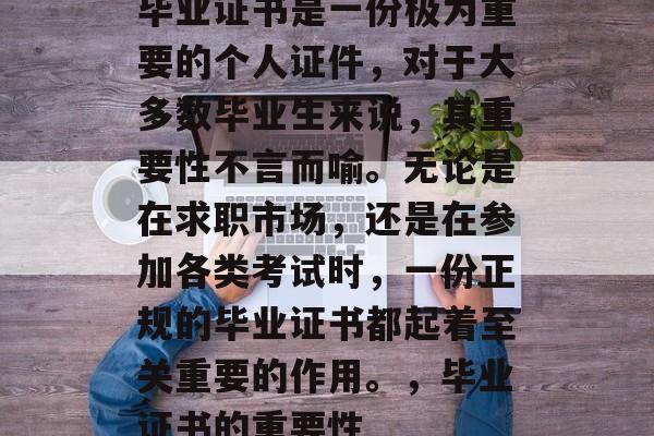 毕业证书是一份极为重要的个人证件，对于大多数毕业生来说，其重要性不言而喻。无论是在求职市场，还是在参加各类考试时，一份正规的毕业证书都起着至关重要的作用。，毕业证书的重要性