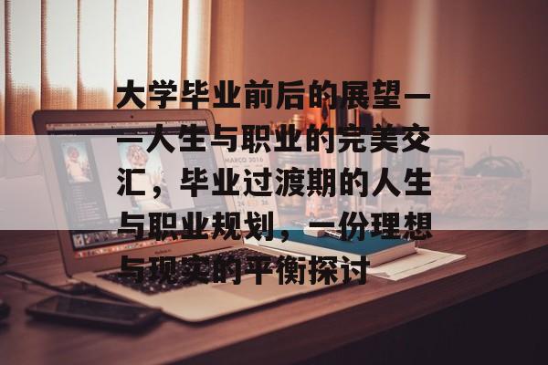 大学毕业前后的展望——人生与职业的完美交汇，毕业过渡期的人生与职业规划，一份理想与现实的平衡探讨