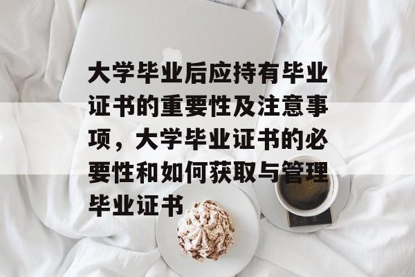 大学毕业后应持有毕业证书的重要性及注意事项，大学毕业证书的必要性和如何获取与管理毕业证书