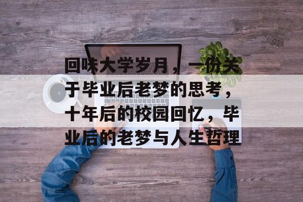 回味大学岁月,一份关于毕业后老梦的思考,十年后的校园回忆,毕业后的老梦与人生哲理 回味大学岁月,一份关于毕业后老梦的思考,十年后的校园回忆,毕业后的老梦与人生哲理