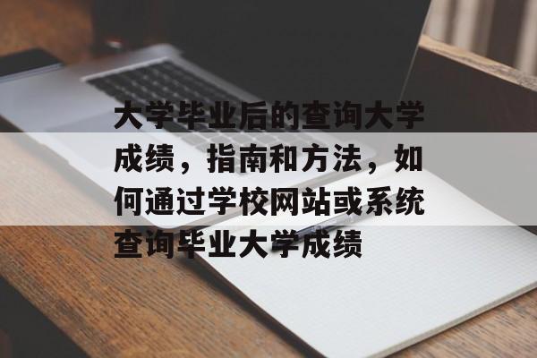 大学毕业后的查询大学成绩，指南和方法，如何通过学校网站或系统查询毕业大学成绩