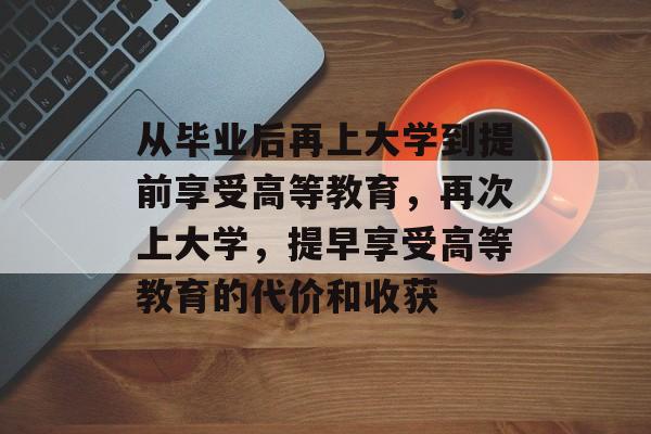 从毕业后再上大学到提前享受高等教育，再次上大学，提早享受高等教育的代价和收获