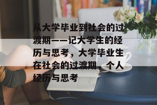 从大学毕业到社会的过渡期——记大学生的经历与思考，大学毕业生在社会的过渡期，个人经历与思考