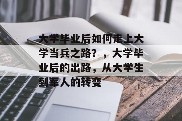 大学毕业后如何走上大学当兵之路?,大学毕业后的出路,从大学生到军人的转变 大学毕业后如何走上大学当兵之路?,大学毕业后的出路,从大学生到军人的转变