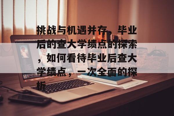挑战与机遇并存，毕业后的查大学绩点的探索，如何看待毕业后查大学绩点，一次全面的探析