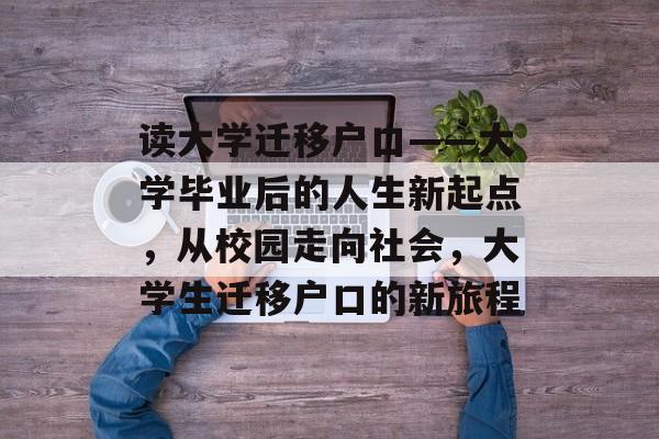 读大学迁移户口——大学毕业后的人生新起点,从校园走向社会,大学生迁移户口的新旅程 读大学迁移户口——大学毕业后的人生新起点,从校园走向社会,大学生迁移户口的新旅程