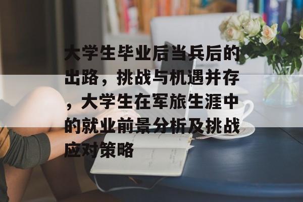 大学生毕业后当兵后的出路,挑战与机遇并存,大学生在军旅生涯中的就业前景分析及挑战应对策略 大学生毕业后当兵后的出路,挑战与机遇并存,大学生在军旅生涯中的就业前景分析及挑战应对策略