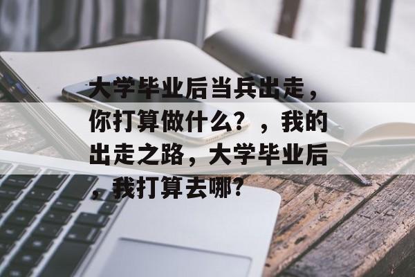 大学毕业后当兵出走,你打算做什么?,我的出走之路,大学毕业后,我打算去哪? 大学毕业后当兵出走,你打算做什么?,我的出走之路,大学毕业后,我打算去哪?