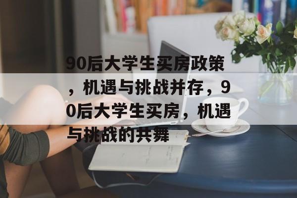 90后大学生买房政策，机遇与挑战并存，90后大学生买房，机遇与挑战的共舞