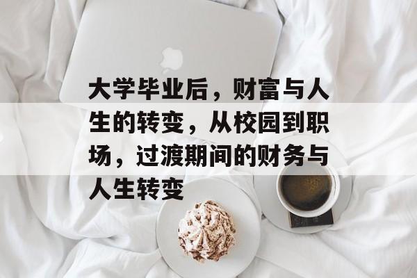 大学毕业后，财富与人生的转变，从校园到职场，过渡期间的财务与人生转变