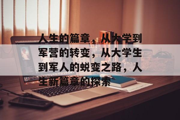 人生的篇章,从大学到军营的转变,从大学生到军人的蜕变之路,人生新篇章的探索 人生的篇章,从大学到军营的转变,从大学生到军人的蜕变之路,人生新篇章的探索