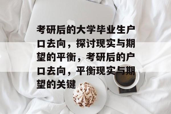 考研后的大学毕业生户口去向，探讨现实与期望的平衡，考研后的户口去向，平衡现实与期望的关键