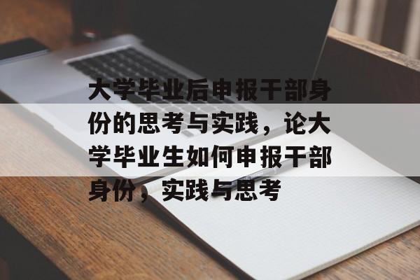 大学毕业后申报干部身份的思考与实践,论大学毕业生如何申报干部身份,实践与思考 大学毕业后申报干部身份的思考与实践,论大学毕业生如何申报干部身份,实践与思考
