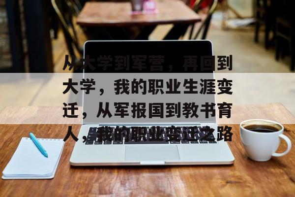 从大学到军营,再回到大学,我的职业生涯变迁,从军报国到教书育人,我的职业变迁之路 从大学到军营,再回到大学,我的职业生涯变迁,从军报国到教书育人,我的职业变迁之路