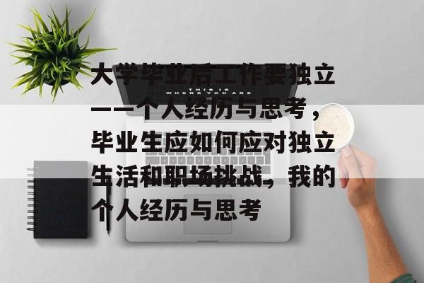 大学毕业后工作要独立——个人经历与思考，毕业生应如何应对独立生活和职场挑战，我的个人经历与思考