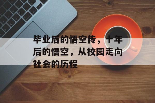毕业后的悟空传，十年后的悟空，从校园走向社会的历程