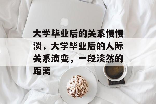 大学毕业后的关系慢慢淡,大学毕业后的人际关系演变,一段淡然的距离 大学毕业后的关系慢慢淡,大学毕业后的人际关系演变,一段淡然的距离