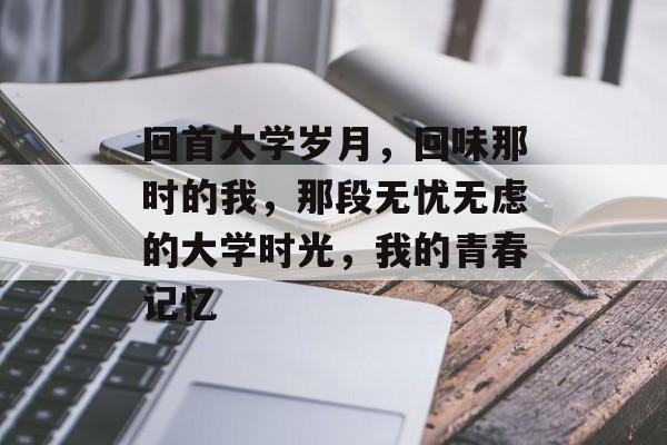 回首大学岁月,回味那时的我,那段无忧无虑的大学时光,我的青春记忆 回首大学岁月,回味那时的我,那段无忧无虑的大学时光,我的青春记忆
