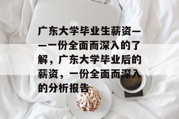 广东大学毕业生薪资——一份全面而深入的了解，广东大学毕业后的薪资，一份全面而深入的分析报告