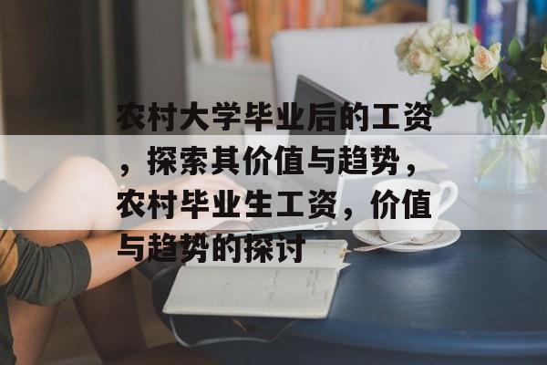 农村大学毕业后的工资，探索其价值与趋势，农村毕业生工资，价值与趋势的探讨