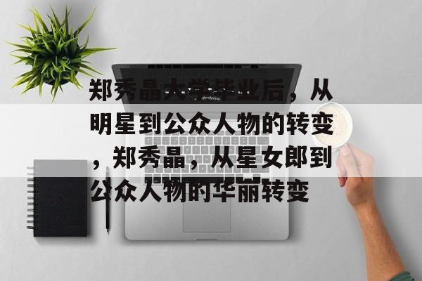 郑秀晶大学毕业后，从明星到公众人物的转变，郑秀晶，从星女郎到公众人物的华丽转变