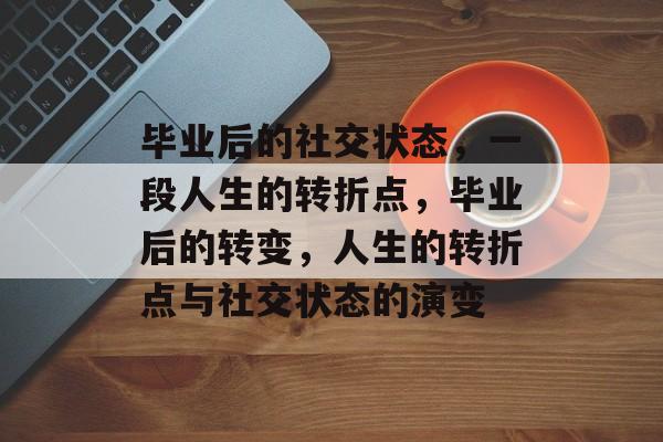毕业后的社交状态,一段人生的转折点,毕业后的转变,人生的转折点与社交状态的演变 毕业后的社交状态,一段人生的转折点,毕业后的转变,人生的转折点与社交状态的演变
