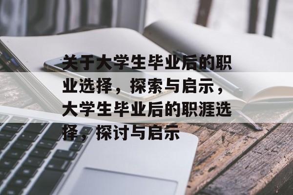 关于大学生毕业后的职业选择,探索与启示,大学生毕业后的职涯选择,探讨与启示 关于大学生毕业后的职业选择,探索与启示,大学生毕业后的职涯选择,探讨与启示