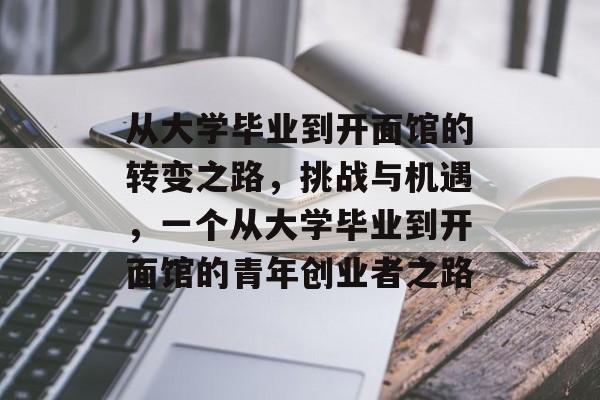 从大学毕业到开面馆的转变之路,挑战与机遇,一个从大学毕业到开面馆的青年创业者之路 从大学毕业到开面馆的转变之路,挑战与机遇,一个从大学毕业到开面馆的青年创业者之路