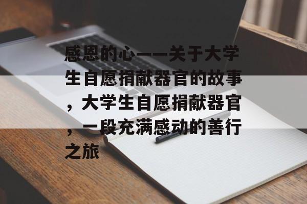 感恩的心——关于大学生自愿捐献器官的故事,大学生自愿捐献器官,一段充满感动的善行之旅 感恩的心——关于大学生自愿捐献器官的故事,大学生自愿捐献器官,一段充满感动的善行之旅