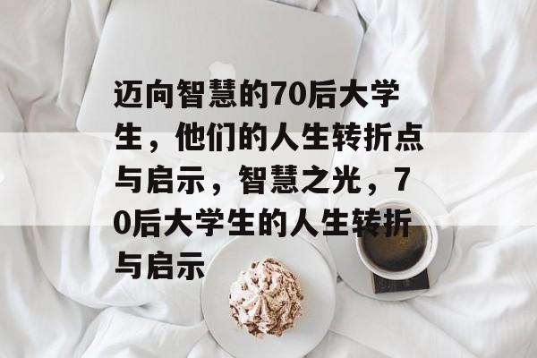 迈向智慧的70后大学生，他们的人生转折点与启示，智慧之光，70后大学生的人生转折与启示