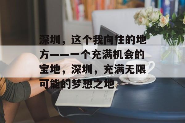 深圳，这个我向往的地方——一个充满机会的宝地，深圳，充满无限可能的梦想之地