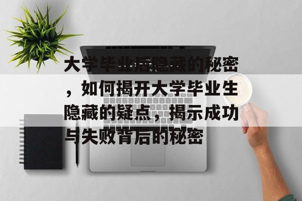 大学毕业后隐藏的秘密，如何揭开大学毕业生隐藏的疑点，揭示成功与失败背后的秘密