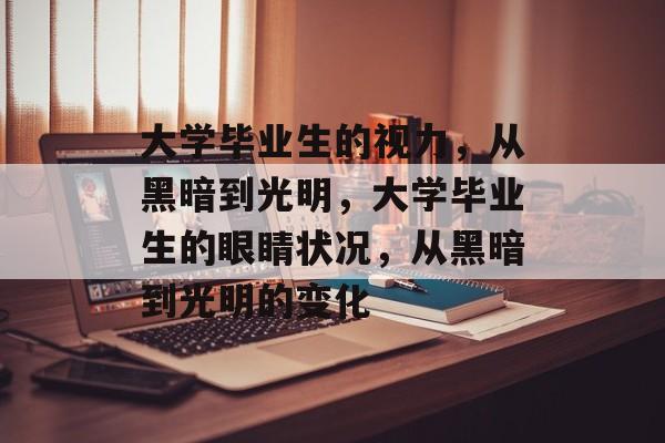 大学毕业生的视力，从黑暗到光明，大学毕业生的眼睛状况，从黑暗到光明的变化