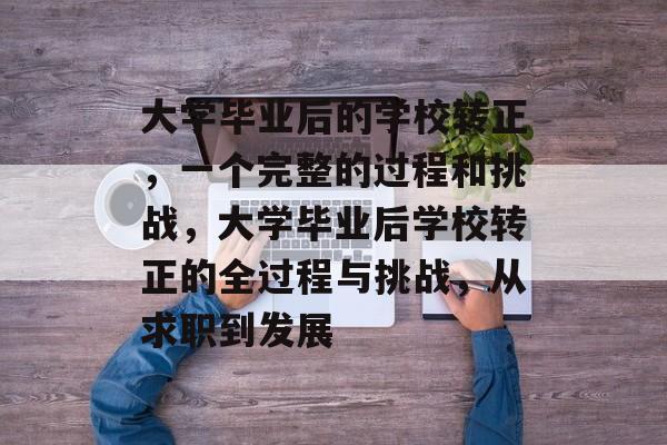 大学毕业后的学校转正，一个完整的过程和挑战，大学毕业后学校转正的全过程与挑战，从求职到发展