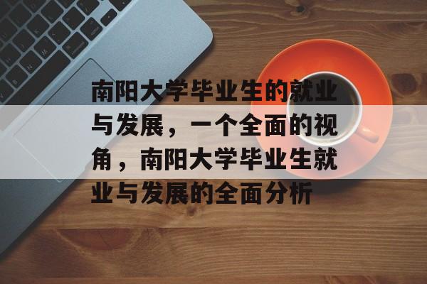 南阳大学毕业生的就业与发展,一个全面的视角,南阳大学毕业生就业与发展的全面分析 南阳大学毕业生的就业与发展,一个全面的视角,南阳大学毕业生就业与发展的全面分析
