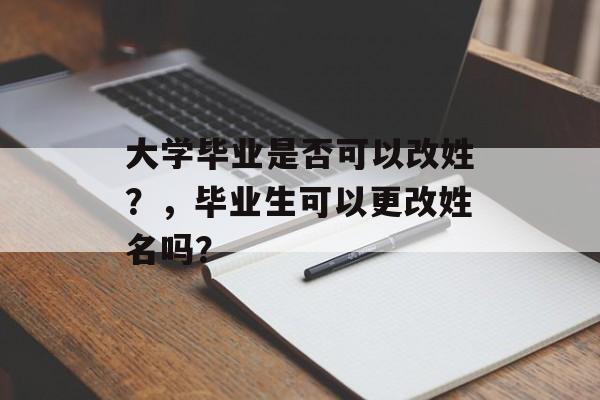 大学毕业是否可以改姓？，毕业生可以更改姓名吗？
