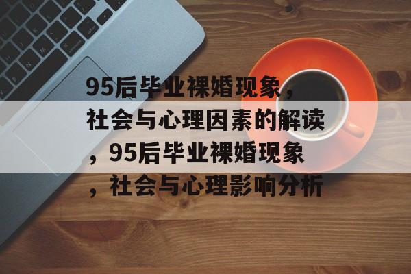 95后毕业裸婚现象,社会与心理因素的解读,95后毕业裸婚现象,社会与心理影响分析 95后毕业裸婚现象,社会与心理因素的解读,95后毕业裸婚现象,社会与心理影响分析