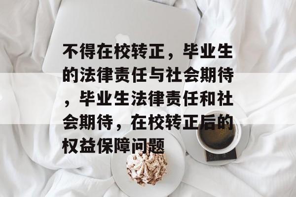 不得在校转正，毕业生的法律责任与社会期待，毕业生法律责任和社会期待，在校转正后的权益保障问题