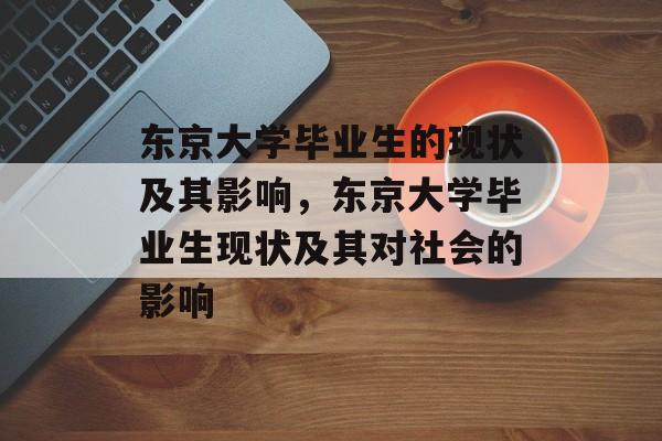 东京大学毕业生的现状及其影响，东京大学毕业生现状及其对社会的影响