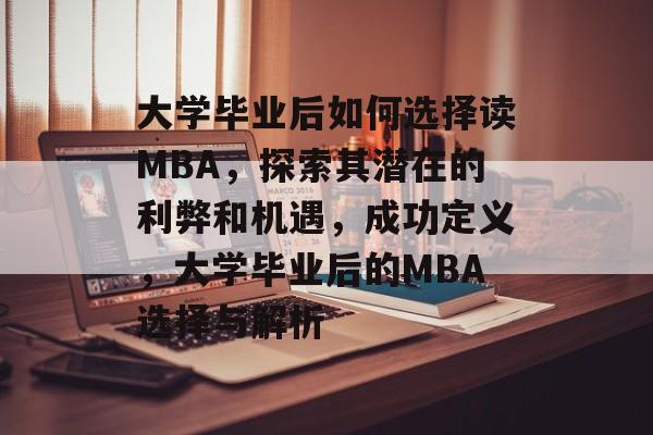 大学毕业后如何选择读MBA，探索其潜在的利弊和机遇，成功定义，大学毕业后的MBA选择与解析