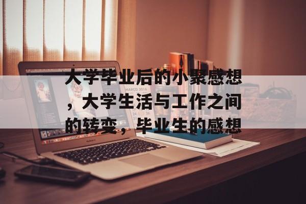 大学毕业后的小聚感想,大学生活与工作之间的转变,毕业生的感想 大学毕业后的小聚感想,大学生活与工作之间的转变,毕业生的感想