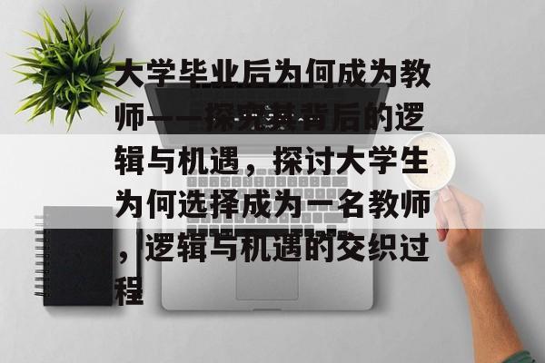大学毕业后为何成为教师——探究其背后的逻辑与机遇，探讨大学生为何选择成为一名教师，逻辑与机遇的交织过程