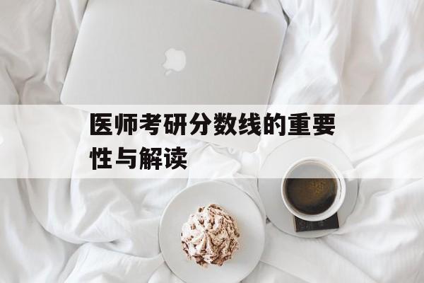 医师考研分数线的重要性与解读