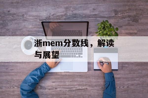 浙mem分数线,解读与展望 浙mem分数线,解读与展望