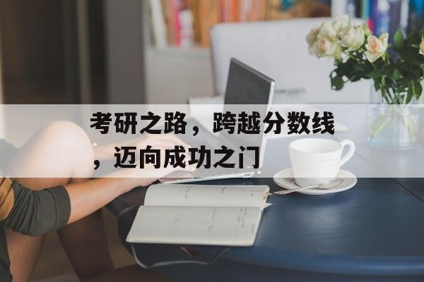 考研之路，跨越分数线，迈向成功之门